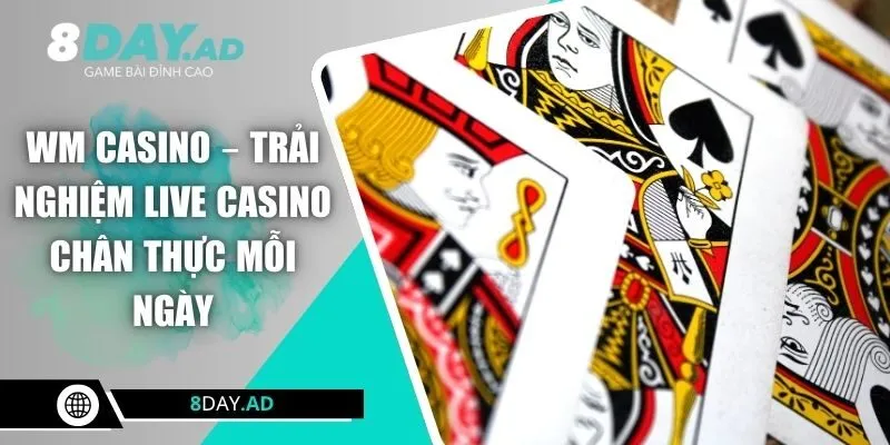 WM Casino – Trải Nghiệm Live Casino Chân Thực Mỗi Ngày