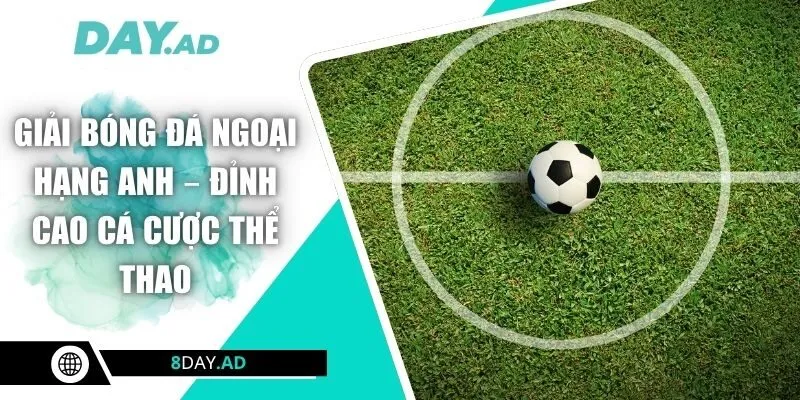 Giải Bóng Đá Ngoại Hạng Anh – Đỉnh Cao Cá Cược Thể Thao