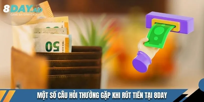 Một số câu hỏi thường gặp khi rút tiền tại 8DAY